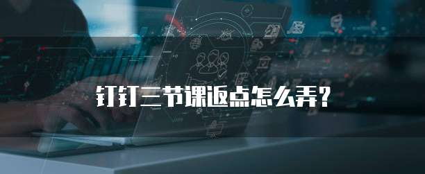 钉钉三节课返点怎么弄？