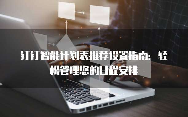 钉钉智能计划表推荐设置指南:轻松管理您的日程安排