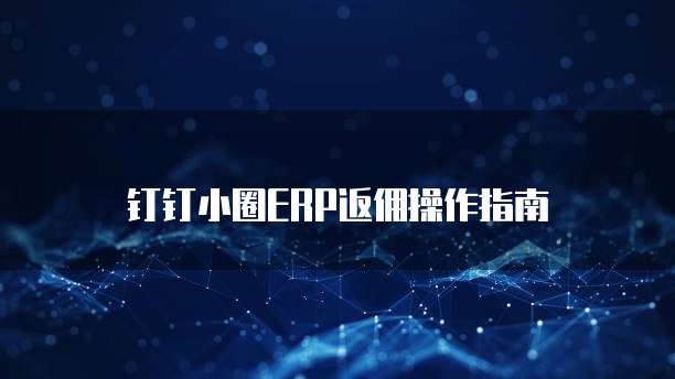 钉钉小圈ERP返佣操作指南