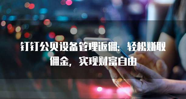 钉钉公贝设备管理返佣：轻松赚取佣金，实现财富自由