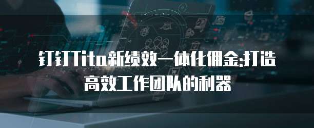 钉钉Tita新绩效一体化佣金:打造高效工作团队的利器