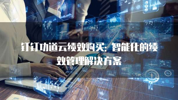 钉钉功道云绩效购买: 智能化的绩效管理解决方案
