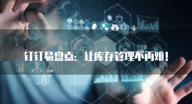 钉钉易盘点：让库存管理不再难！