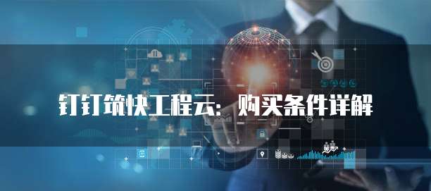 钉钉筑快工程云：购买条件详解