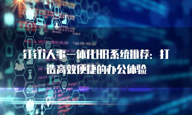 钉钉i人事一体化HR系统推荐：打造高效便捷的办公体验