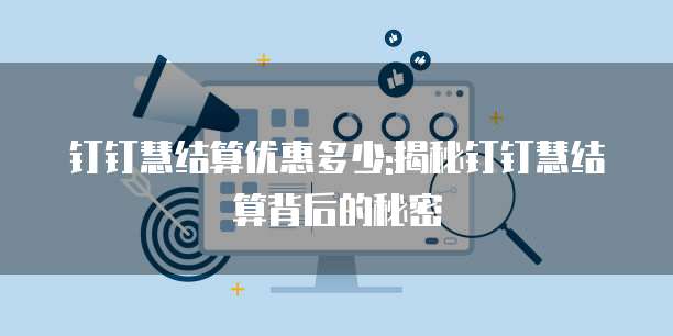 钉钉慧结算优惠多少:揭秘钉钉慧结算背后的秘密