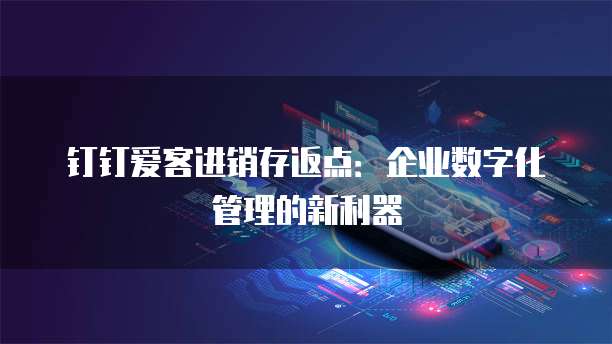 钉钉爱客进销存返点:企业数字化管理的新利器
