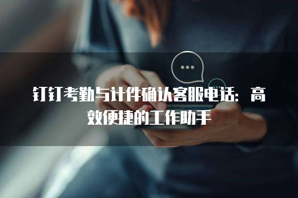 钉钉考勤与计件确认客服电话：高效便捷的工作助手