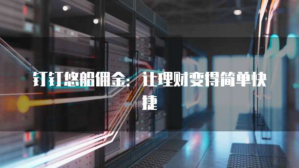钉钉悠船佣金：让理财变得简单快捷
