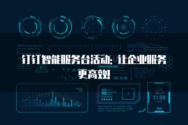 钉钉智能服务台活动: 让企业服务更高效!