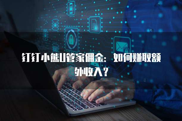 钉钉小熊U管家佣金：如何赚取额外收入？
