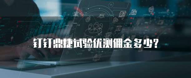 钉钉鼎捷试验优测佣金多少？