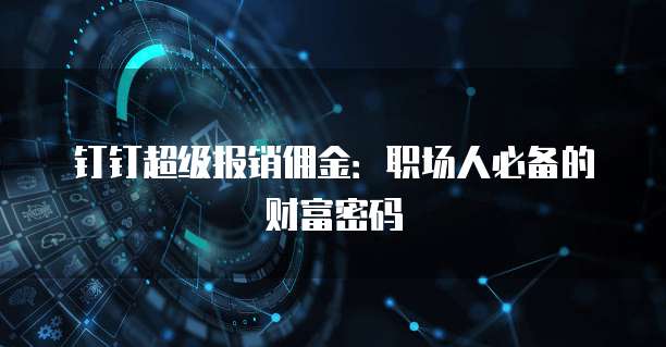 钉钉超级报销佣金：职场人必备的财富密码