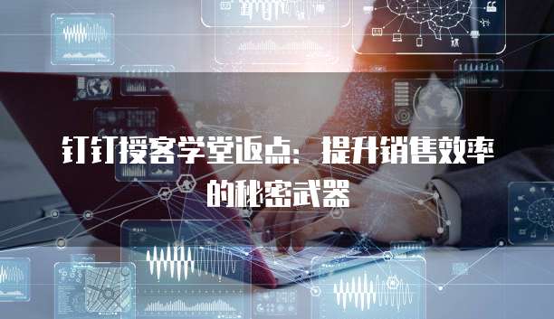 钉钉授客学堂返点：提升销售效率的秘密武器