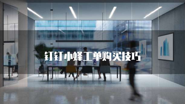 钉钉小蜂工单购买技巧