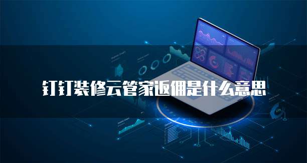 钉钉装修云管家返佣是什么意思