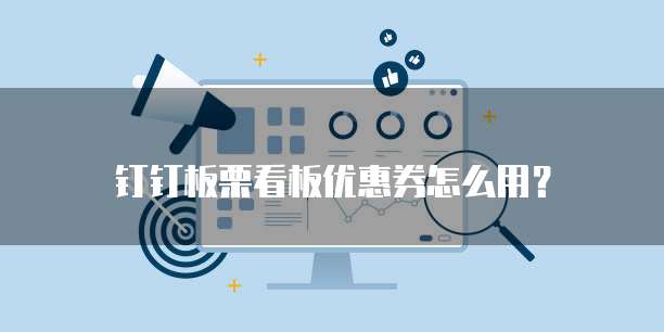 钉钉板栗看板优惠券怎么用?
