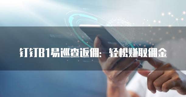 钉钉B1易巡查返佣：轻松赚取佣金
