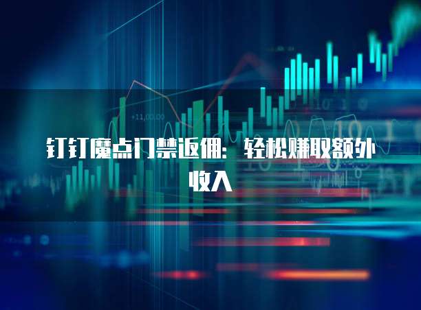 钉钉魔点门禁返佣:轻松赚取额外收入