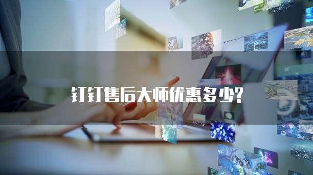 钉钉售后大师优惠多少?