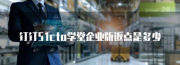 钉钉51cto学堂企业版返点是多少