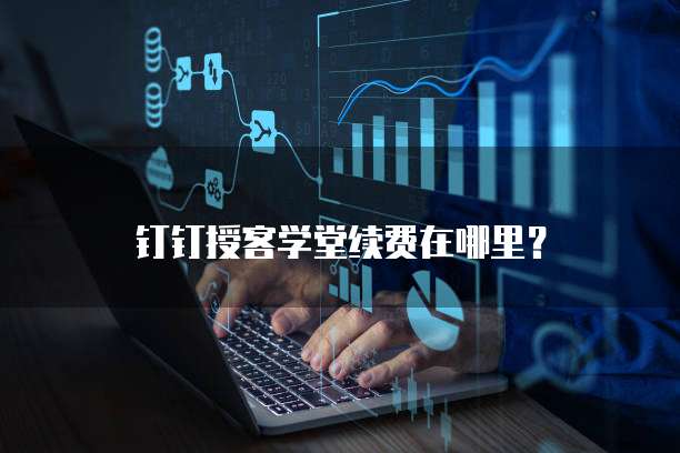 钉钉授客学堂续费在哪里？