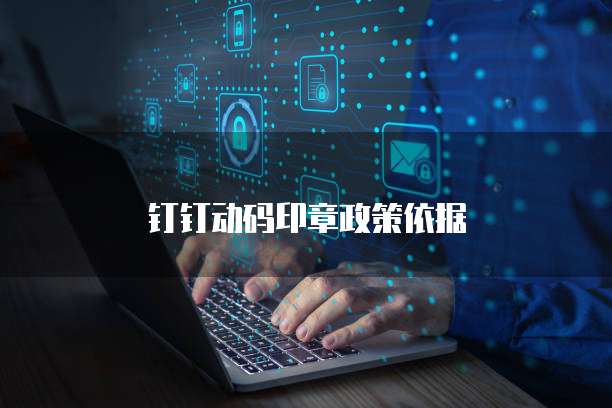 钉钉动码印章政策依据