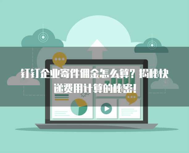 钉钉企业寄件佣金怎么算?揭秘快递费用计算的秘密!