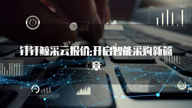 钉钉鲸采云报价:开启智能采购新篇章