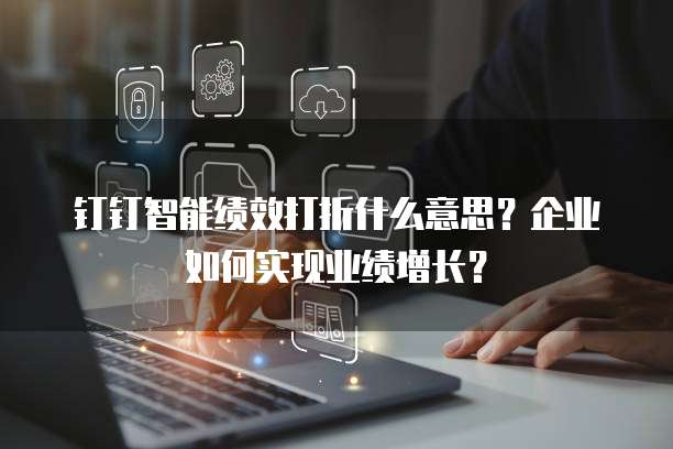 钉钉智能绩效打折什么意思？企业如何实现业绩增长？