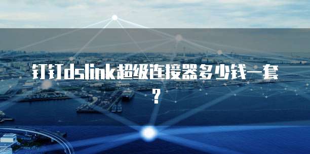 钉钉dslink超级连接器多少钱一套？