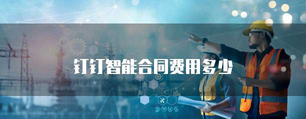 钉钉智能合同费用多少