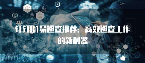钉钉B1易巡查推荐：高效巡查工作的新利器