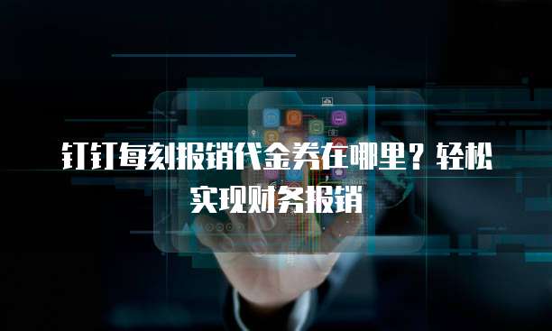 钉钉每刻报销代金券在哪里？轻松实现财务报销