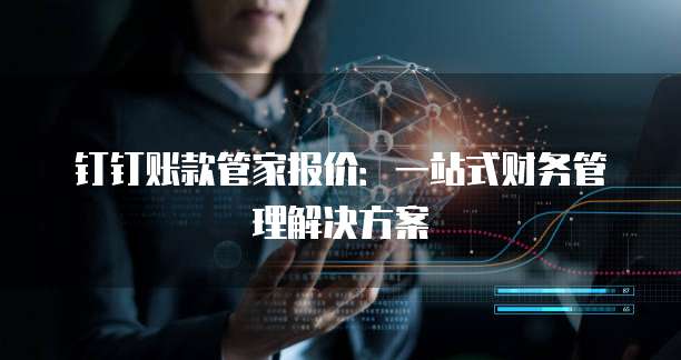 钉钉账款管家报价:一站式财务管理解决方案