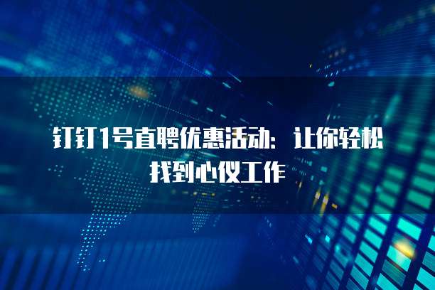 钉钉1号直聘优惠活动:让你轻松找到心仪工作