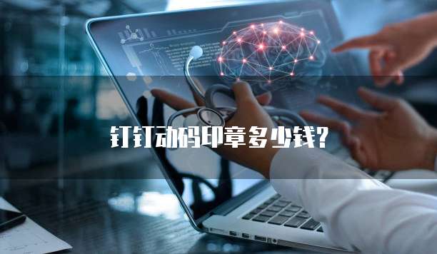 钉钉动码印章多少钱？