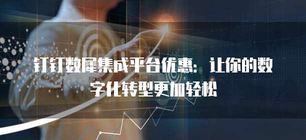钉钉数犀集成平台优惠：让你的数字化转型更加轻松