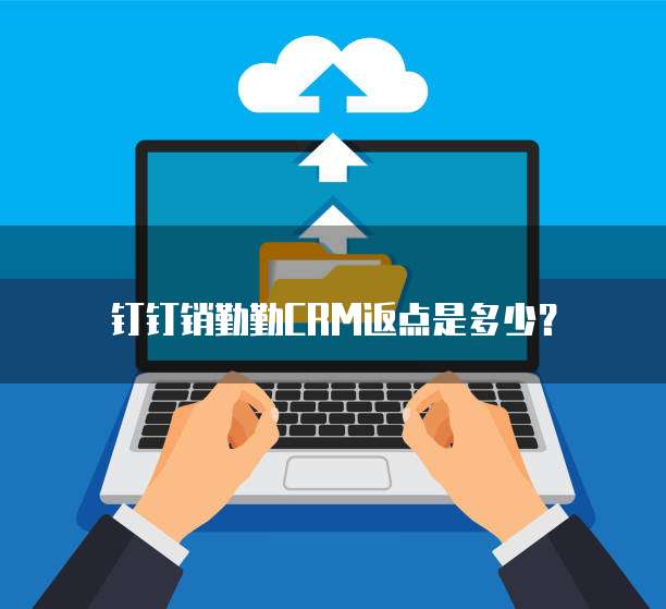 钉钉销勤勤CRM返点是多少？