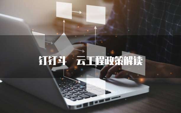 钉钉斗栱云工程政策解读