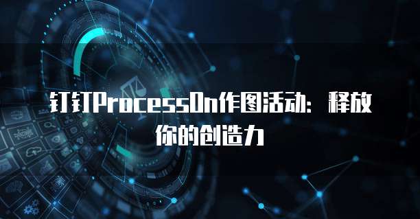 钉钉ProcessOn作图活动：释放你的创造力