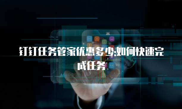 钉钉任务管家优惠多少:如何快速完成任务