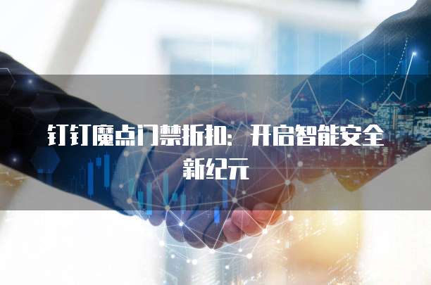 钉钉魔点门禁折扣：开启智能安全新纪元