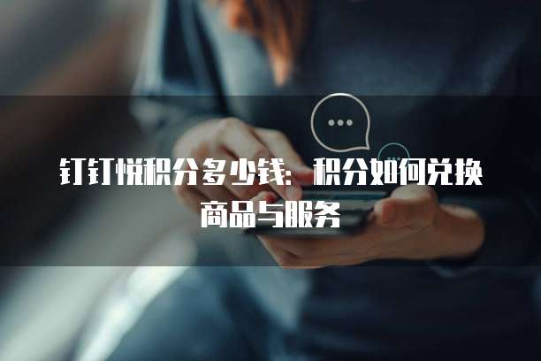 钉钉悦积分多少钱：积分如何兑换商品与服务