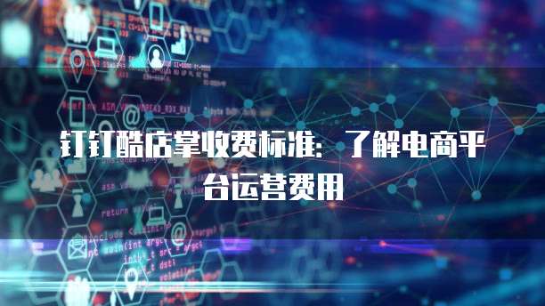 钉钉酷店掌收费标准：了解电商平台运营费用
