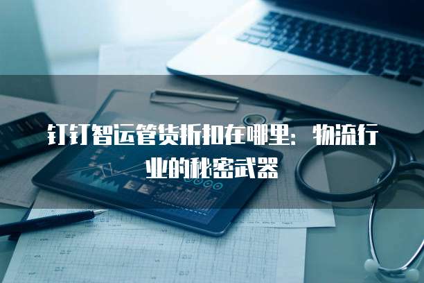 钉钉智运管货折扣在哪里：物流行业的秘密武器