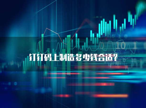 钉钉码上制造多少钱合适？