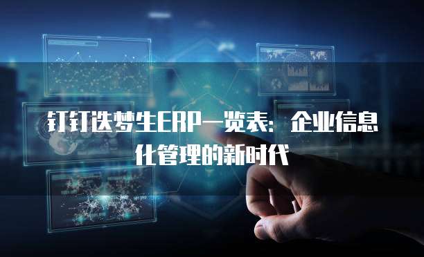 钉钉迭梦生ERP一览表:企业信息化管理的新时代