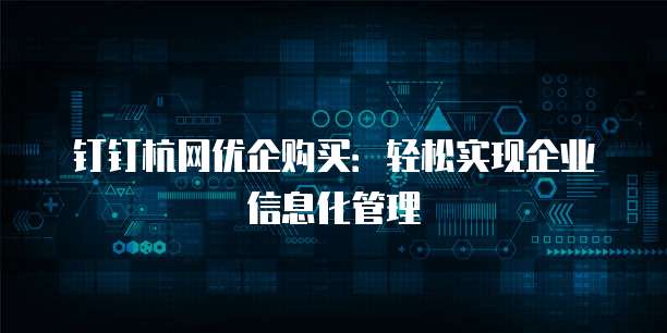 钉钉杭网优企购买：轻松实现企业信息化管理
