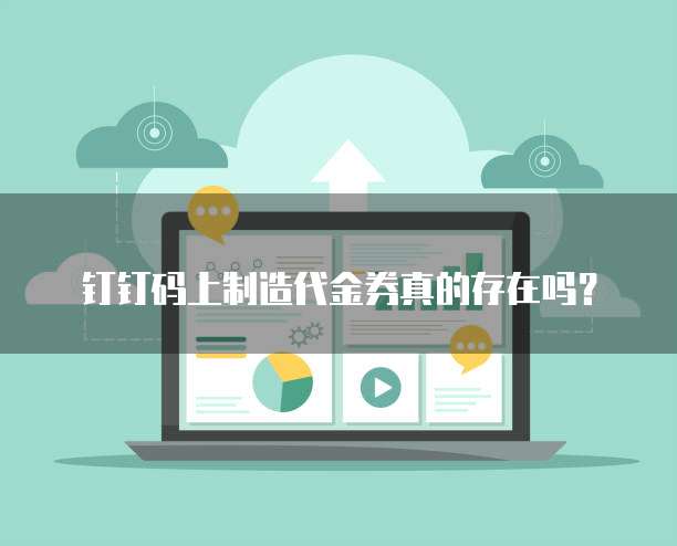 钉钉码上制造代金券真的存在吗？